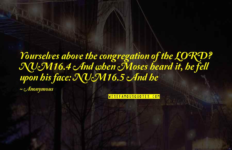 Fouts Field Quotes By Anonymous: Yourselves above the congregation of the LORD? NUM16.4