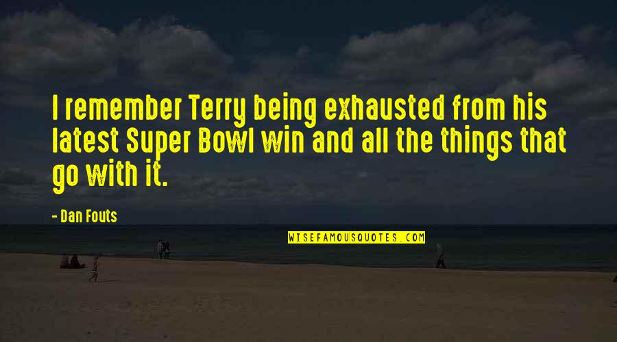 Fouts Quotes By Dan Fouts: I remember Terry being exhausted from his latest