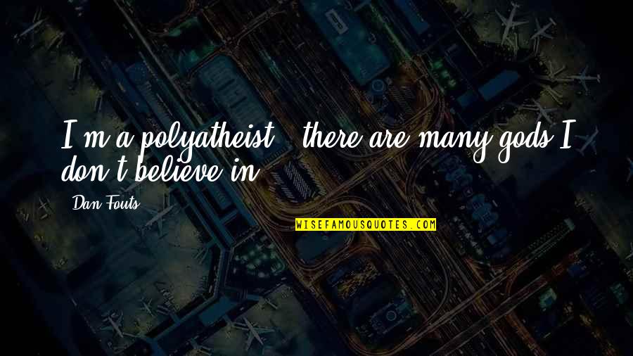 Fouts Quotes By Dan Fouts: I'm a polyatheist - there are many gods