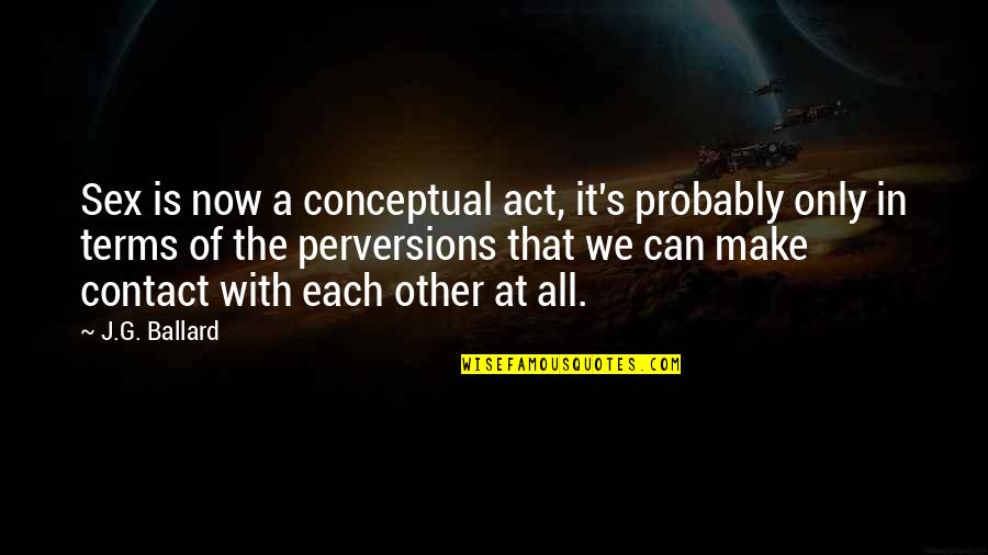 Fowever Quotes By J.G. Ballard: Sex is now a conceptual act, it's probably