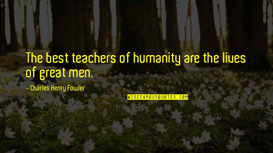 Fowler's Quotes By Charles Henry Fowler: The best teachers of humanity are the lives