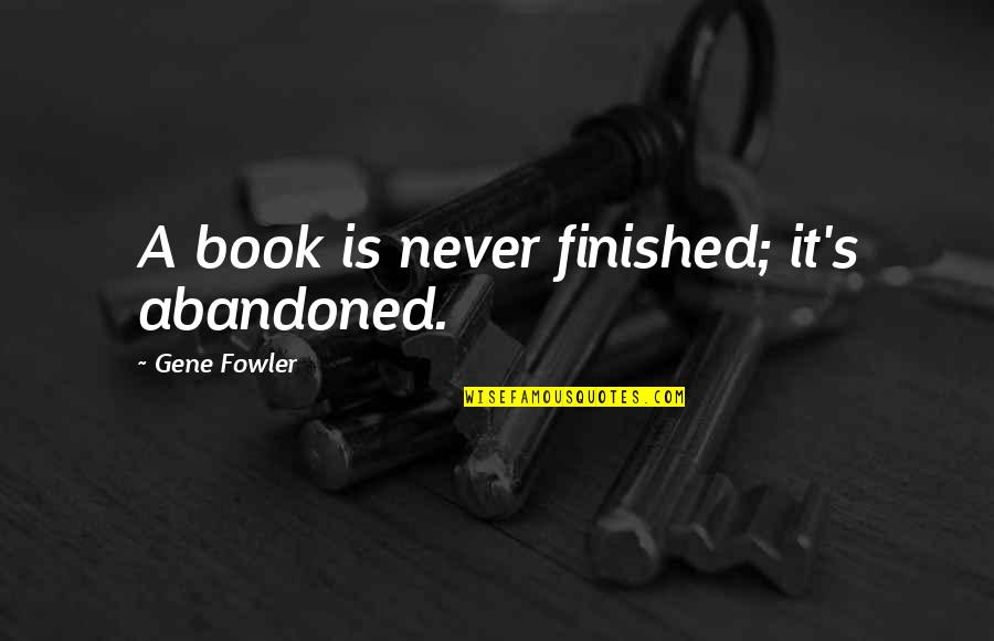 Fowler's Quotes By Gene Fowler: A book is never finished; it's abandoned.