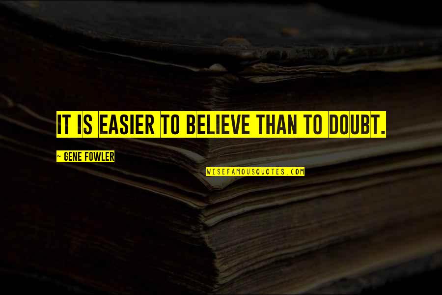 Fowler's Quotes By Gene Fowler: It is easier to believe than to doubt.