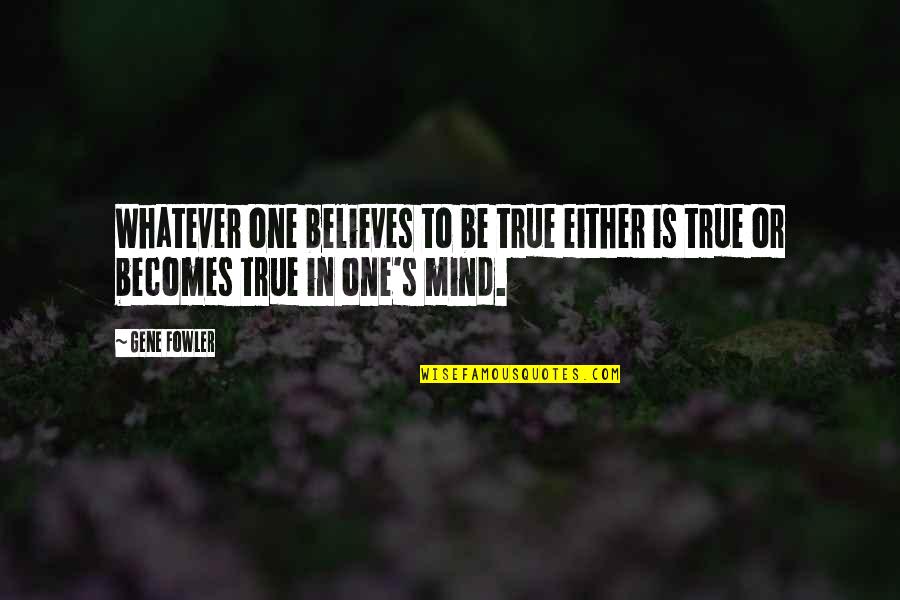 Fowler's Quotes By Gene Fowler: Whatever one believes to be true either is