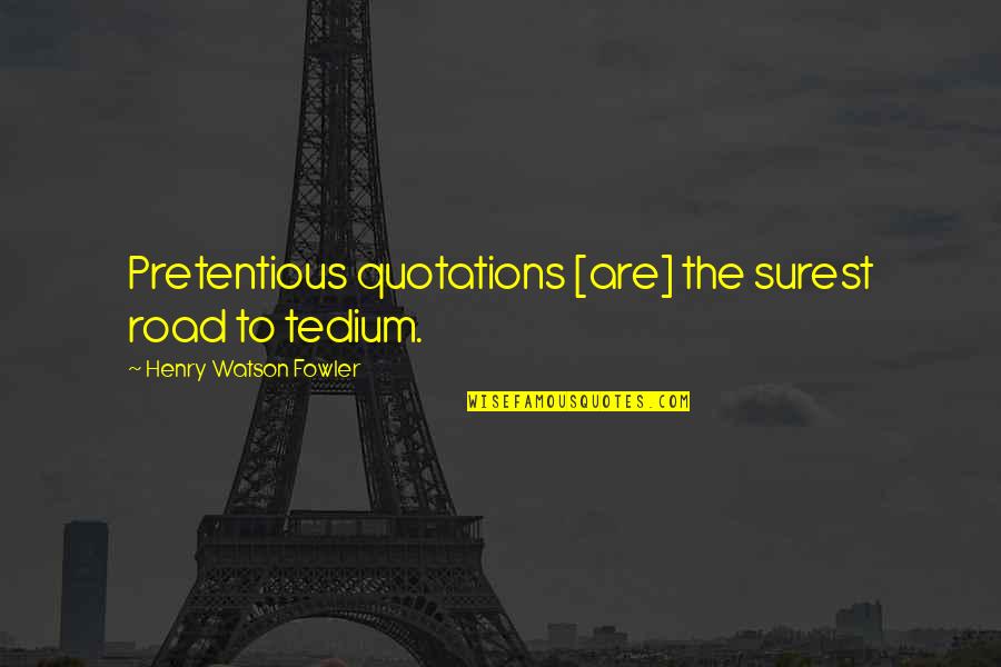 Fowler's Quotes By Henry Watson Fowler: Pretentious quotations [are] the surest road to tedium.