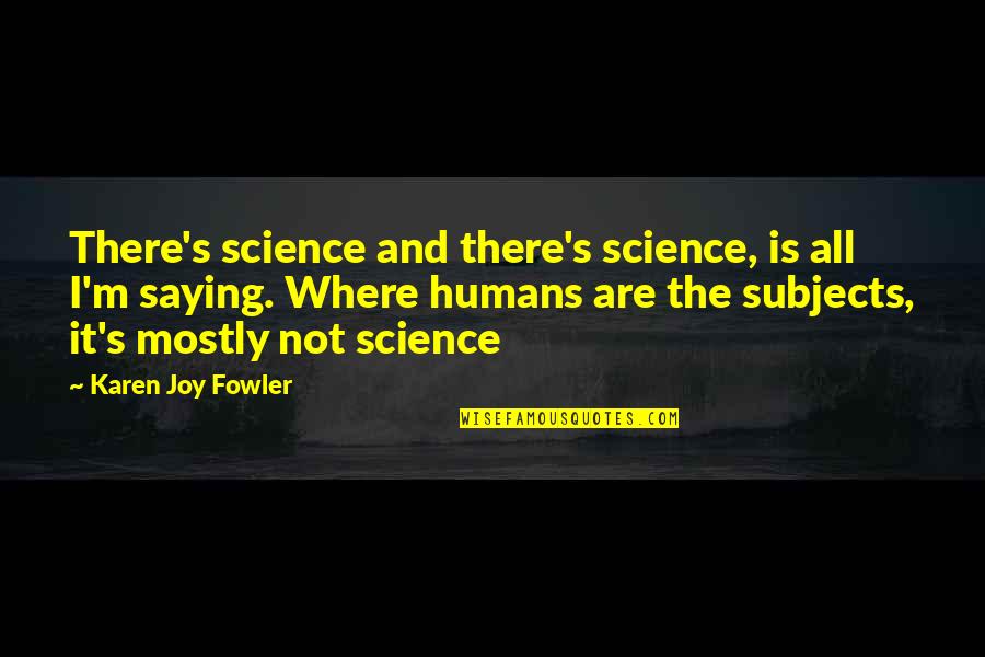 Fowler's Quotes By Karen Joy Fowler: There's science and there's science, is all I'm