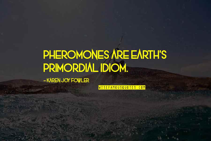 Fowler's Quotes By Karen Joy Fowler: Pheromones are Earth's primordial idiom.