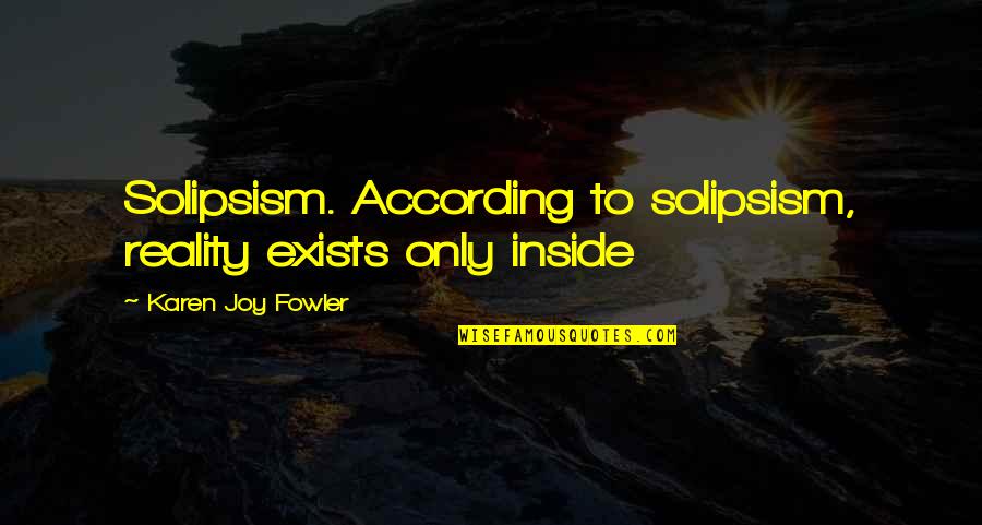 Fowler's Quotes By Karen Joy Fowler: Solipsism. According to solipsism, reality exists only inside