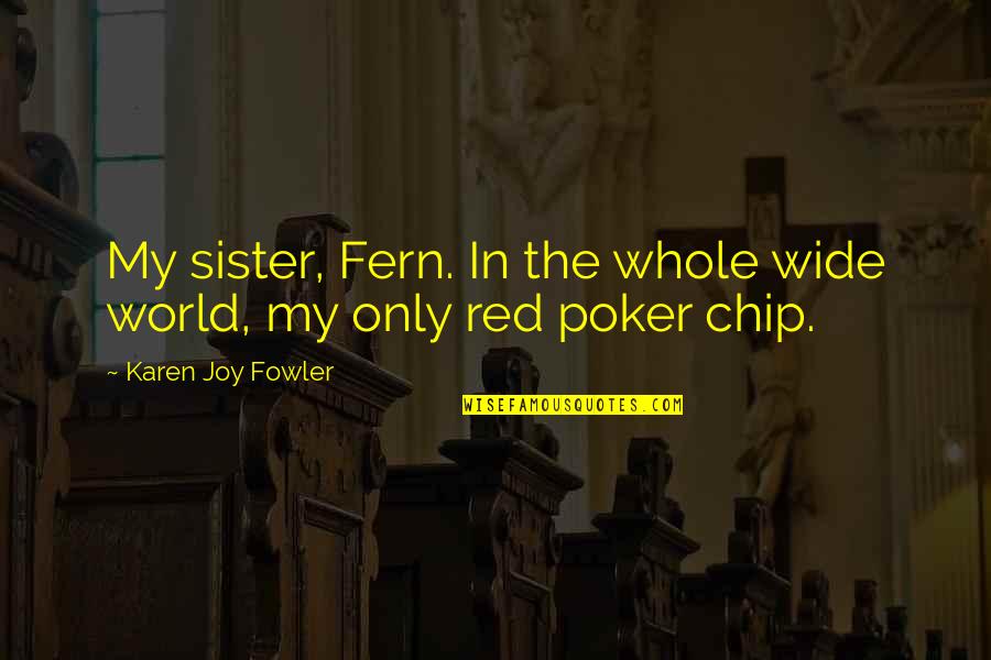 Fowler's Quotes By Karen Joy Fowler: My sister, Fern. In the whole wide world,