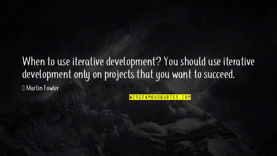 Fowler's Quotes By Martin Fowler: When to use iterative development? You should use