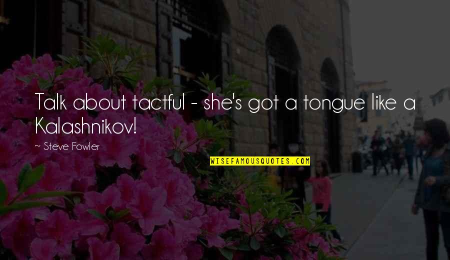 Fowler's Quotes By Steve Fowler: Talk about tactful - she's got a tongue