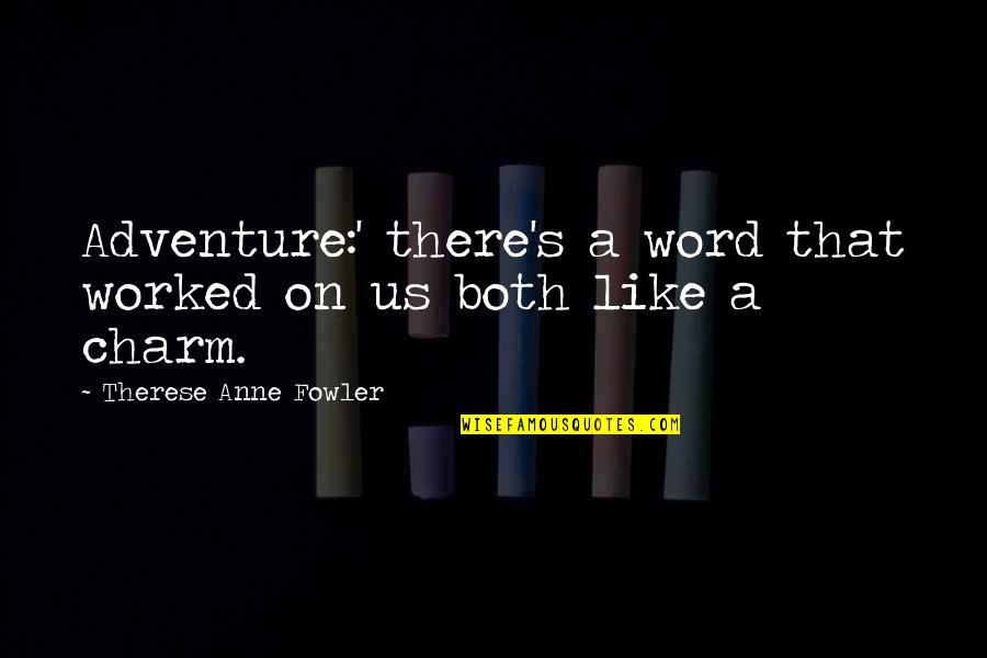 Fowler's Quotes By Therese Anne Fowler: Adventure:' there's a word that worked on us