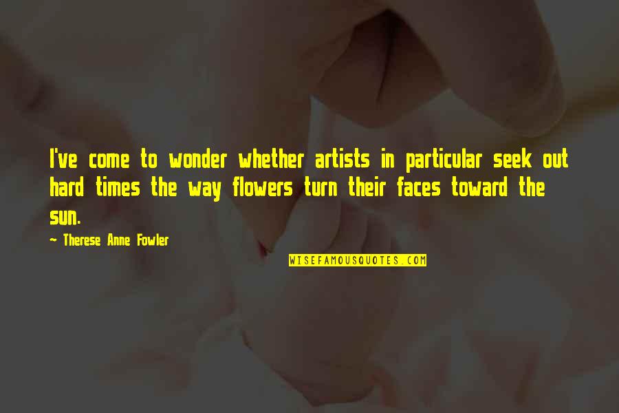 Fowler's Quotes By Therese Anne Fowler: I've come to wonder whether artists in particular