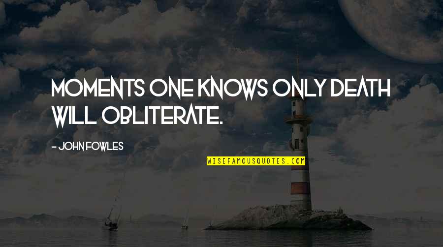 Fowles Quotes By John Fowles: Moments one knows only death will obliterate.