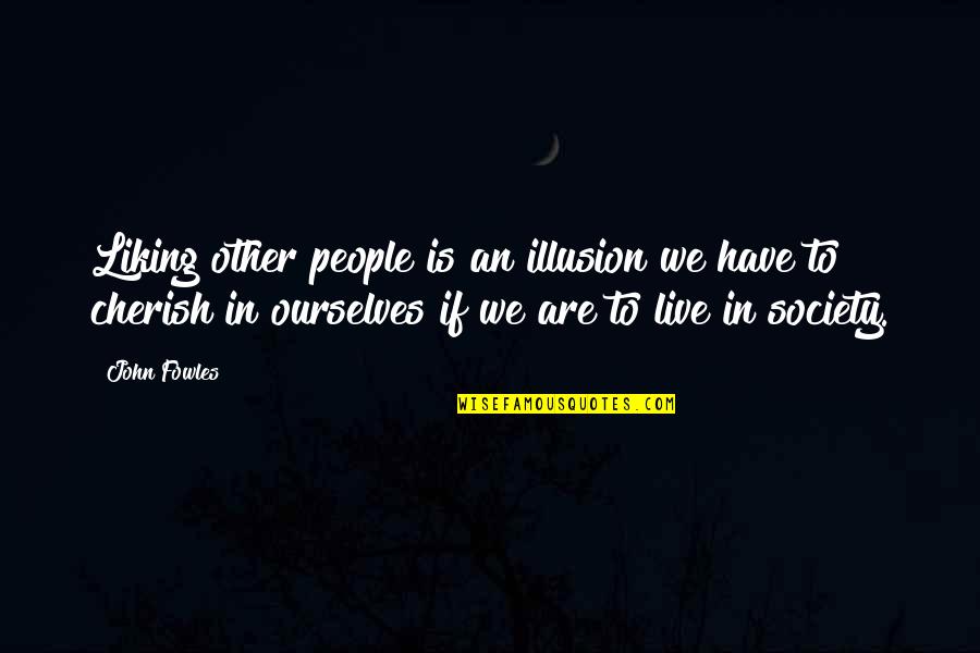 Fowles Quotes By John Fowles: Liking other people is an illusion we have