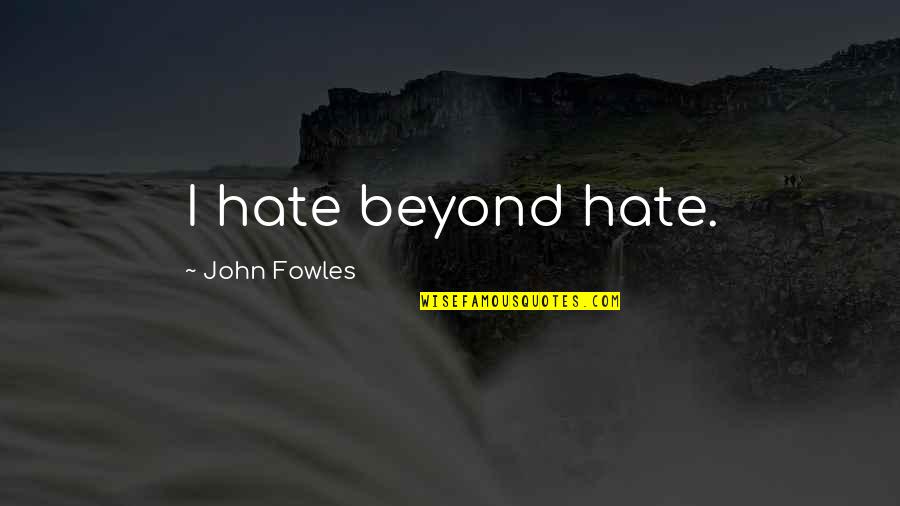 Fowles Quotes By John Fowles: I hate beyond hate.