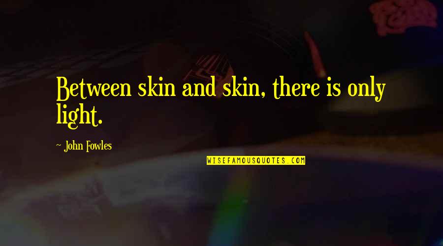 Fowles Quotes By John Fowles: Between skin and skin, there is only light.