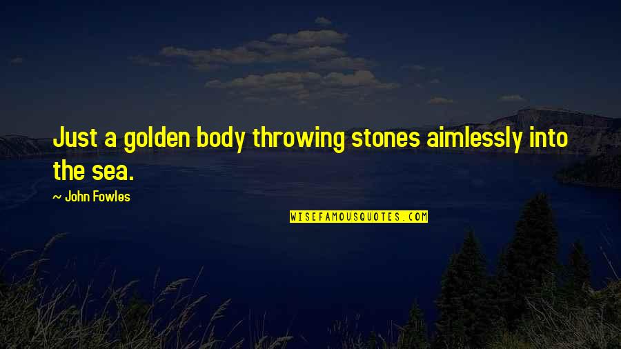 Fowles Quotes By John Fowles: Just a golden body throwing stones aimlessly into