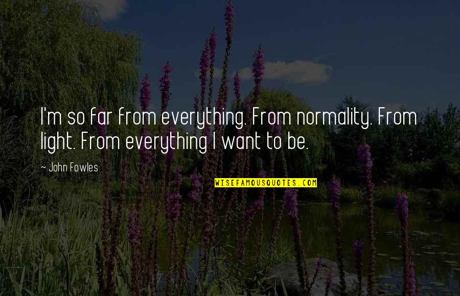 Fowles Quotes By John Fowles: I'm so far from everything. From normality. From