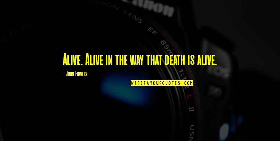 Fowles Quotes By John Fowles: Alive. Alive in the way that death is