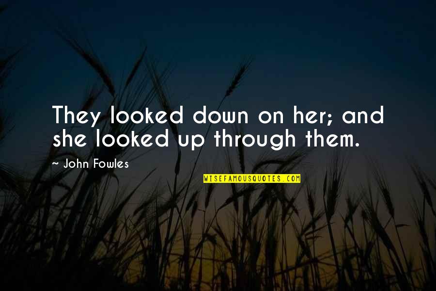 Fowles Quotes By John Fowles: They looked down on her; and she looked
