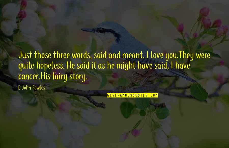 Fowles Quotes By John Fowles: Just those three words, said and meant. I