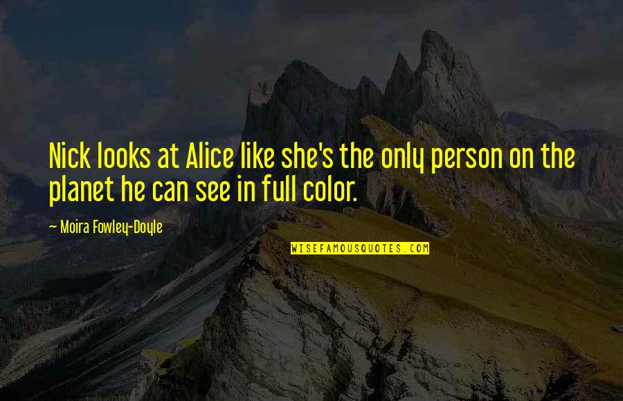 Fowley Quotes By Moira Fowley-Doyle: Nick looks at Alice like she's the only Fowley Quotes By Moira Fowley-Doyle: Nick looks at Alice like she's the only