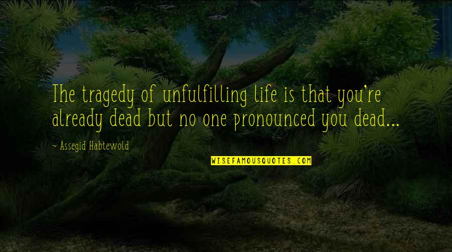 Fowls In The Frith Quotes By Assegid Habtewold: The tragedy of unfulfilling life is that you're