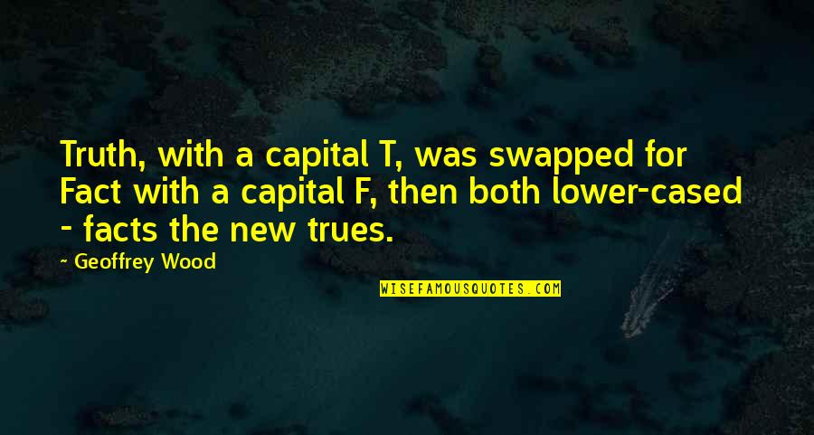 Fowwow Quotes By Geoffrey Wood: Truth, with a capital T, was swapped for