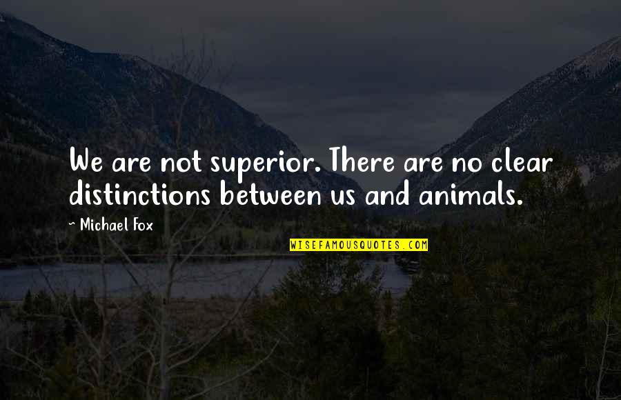 Fox Animal Quotes By Michael Fox: We are not superior. There are no clear