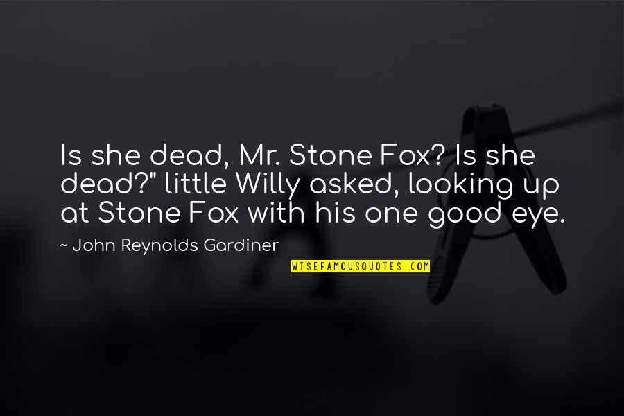 Fox Quotes By John Reynolds Gardiner: Is she dead, Mr. Stone Fox? Is she Fox Quotes By John Reynolds Gardiner: Is she dead, Mr. Stone Fox? Is she