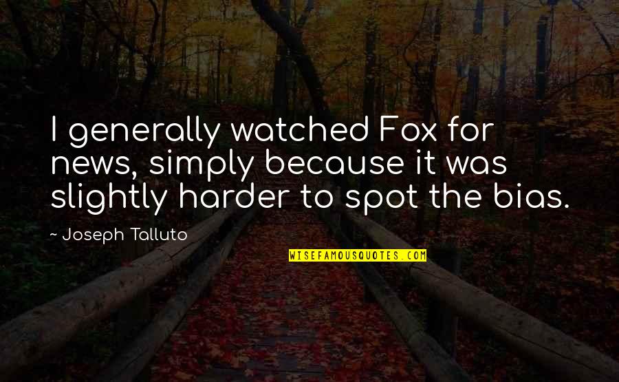 Fox Quotes By Joseph Talluto: I generally watched Fox for news, simply because Fox Quotes By Joseph Talluto: I generally watched Fox for news, simply because