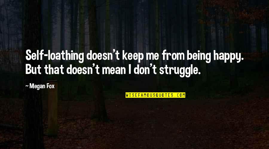 Fox Quotes By Megan Fox: Self-loathing doesn't keep me from being happy. But