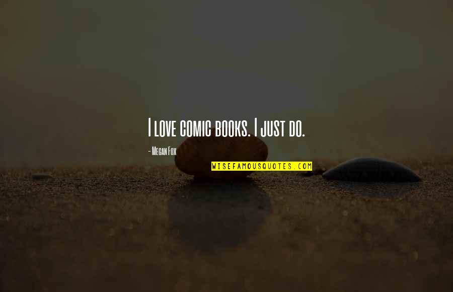 Fox Quotes By Megan Fox: I love comic books. I just do. Fox Quotes By Megan Fox: I love comic books. I just do.