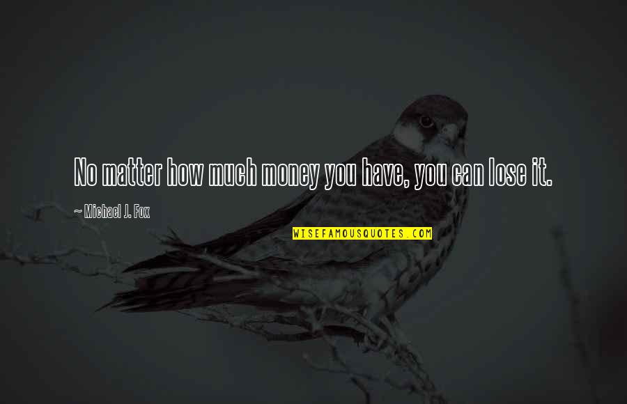 Fox Quotes By Michael J. Fox: No matter how much money you have, you Fox Quotes By Michael J. Fox: No matter how much money you have, you
