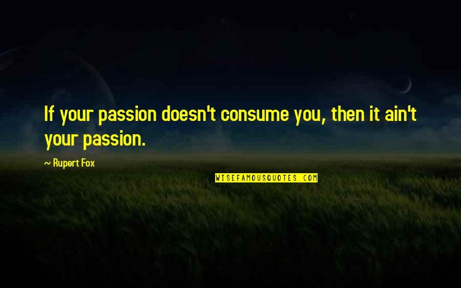 Fox Quotes By Rupert Fox: If your passion doesn't consume you, then it