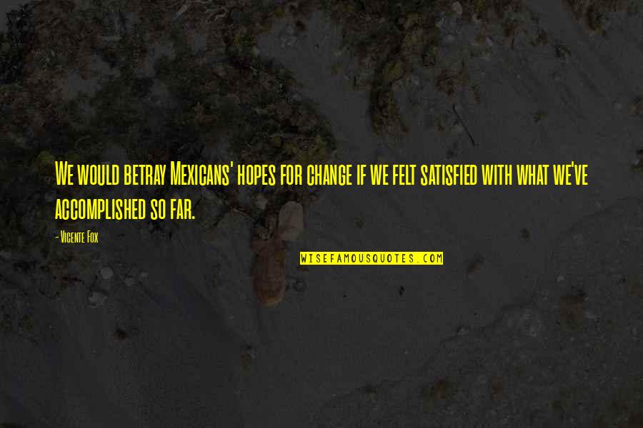 Fox Quotes By Vicente Fox: We would betray Mexicans' hopes for change if Fox Quotes By Vicente Fox: We would betray Mexicans' hopes for change if