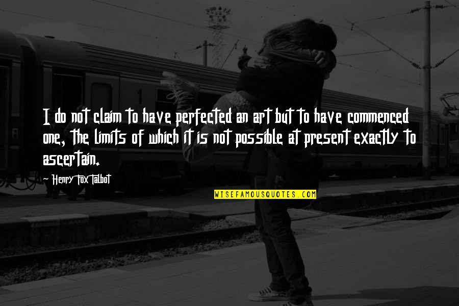 Fox Talbot Quotes By Henry Fox Talbot: I do not claim to have perfected an Fox Talbot Quotes By Henry Fox Talbot: I do not claim to have perfected an