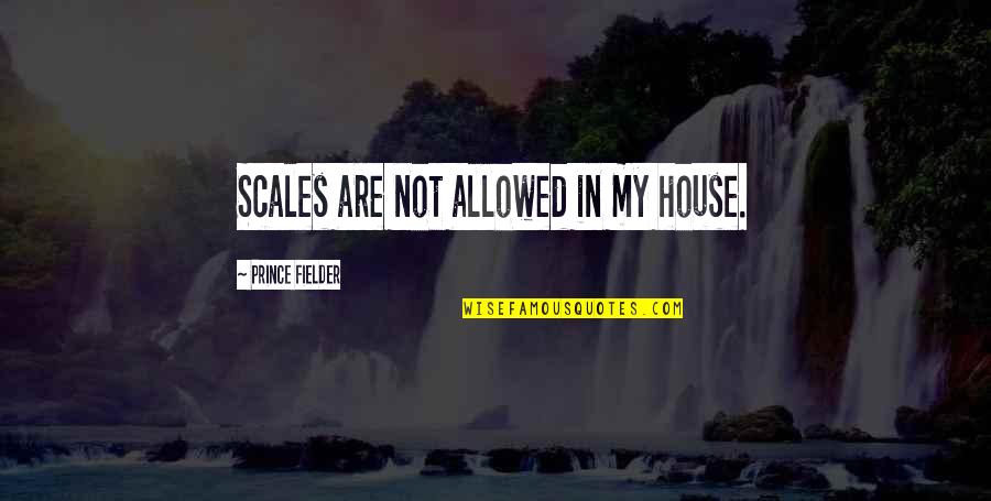 Fox Terriers Quotes By Prince Fielder: Scales are not allowed in my house.