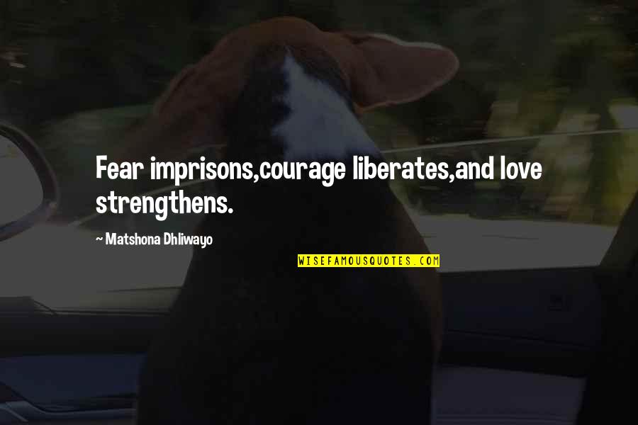 Foxa Quotes By Matshona Dhliwayo: Fear imprisons,courage liberates,and love strengthens. Foxa Quotes By Matshona Dhliwayo: Fear imprisons,courage liberates,and love strengthens.