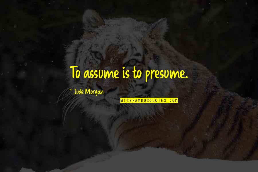 Foxconn Quote Quotes By Jude Morgan: To assume is to presume. Foxconn Quote Quotes By Jude Morgan: To assume is to presume.