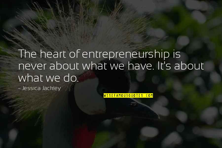 Foxes And Wolves Quotes By Jessica Jackley: The heart of entrepreneurship is never about what
