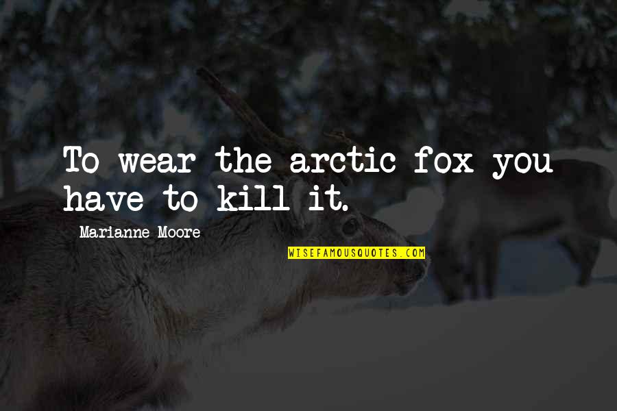Foxes Quotes By Marianne Moore: To wear the arctic fox you have to