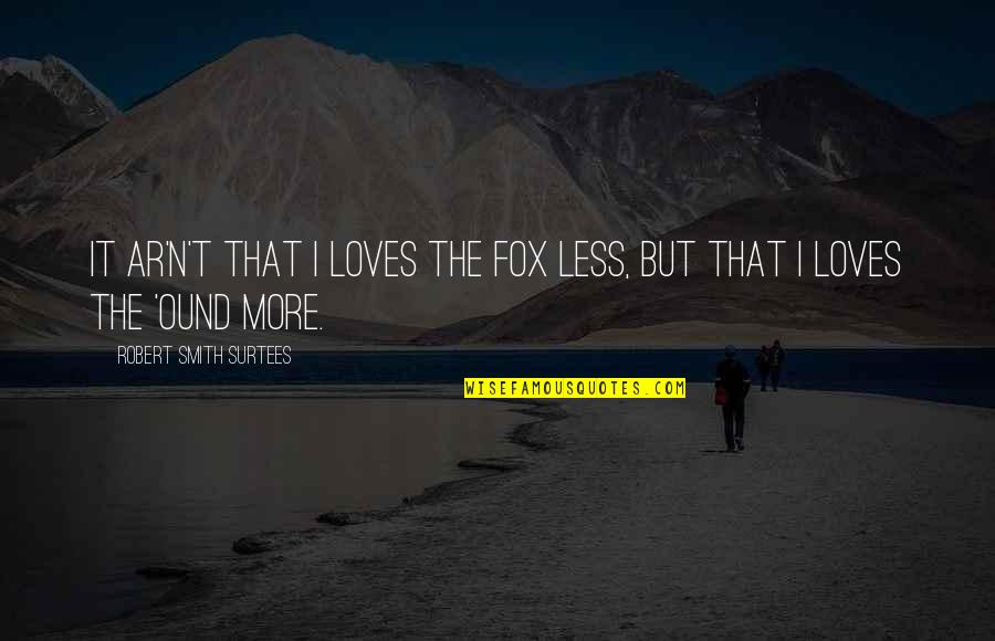 Foxes Quotes By Robert Smith Surtees: It ar'n't that I loves the fox less,