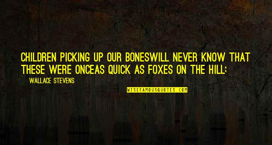 Foxes Quotes By Wallace Stevens: Children picking up our bonesWill never know that