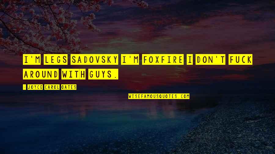 Foxfire Joyce Carol Oates Quotes By Joyce Carol Oates: I'm Legs Sadovsky I'm FOXFIRE I don't fuck Foxfire Joyce Carol Oates Quotes By Joyce Carol Oates: I'm Legs Sadovsky I'm FOXFIRE I don't fuck