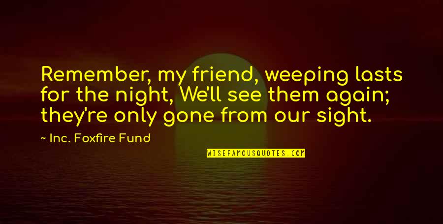 Foxfire Quotes By Inc. Foxfire Fund: Remember, my friend, weeping lasts for the night, Foxfire Quotes By Inc. Foxfire Fund: Remember, my friend, weeping lasts for the night,
