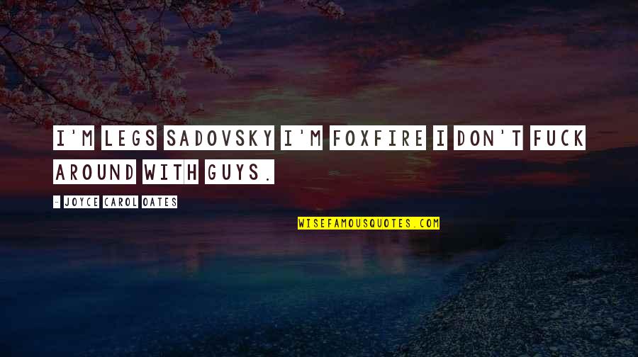 Foxfire Quotes By Joyce Carol Oates: I'm Legs Sadovsky I'm FOXFIRE I don't fuck Foxfire Quotes By Joyce Carol Oates: I'm Legs Sadovsky I'm FOXFIRE I don't fuck