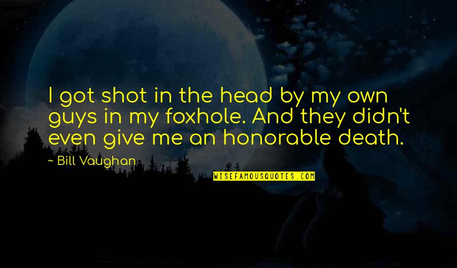 Foxhole Quotes By Bill Vaughan: I got shot in the head by my