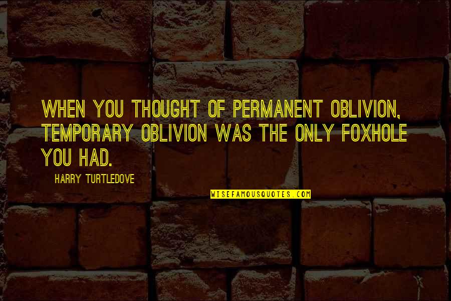 Foxhole Quotes By Harry Turtledove: When you thought of permanent oblivion, temporary oblivion